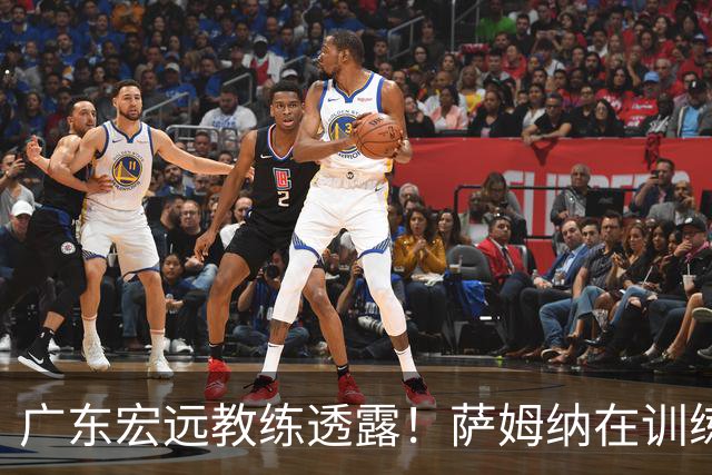 广东宏远教练透露！萨姆纳在训练中骨折，归队时间尚不明确